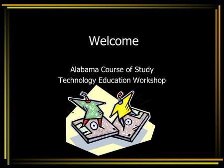 Welcome Alabama Course of Study Technology Education Workshop.