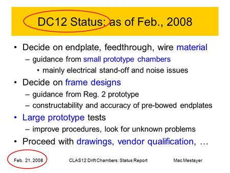 Mac Mestayer DC12 Status: as of Feb., 2008 Decide on endplate, feedthrough, wire material –guidance from small prototype chambers mainly electrical stand-off.