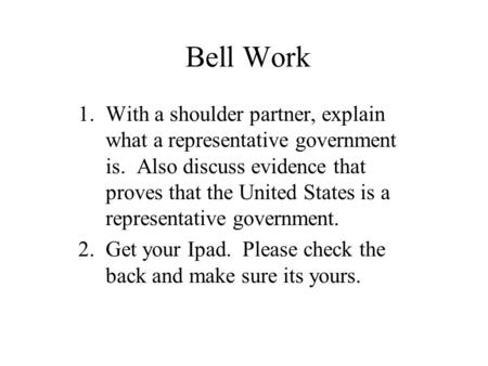 Bell Work 1.With a shoulder partner, explain what a representative government is. Also discuss evidence that proves that the United States is a representative.