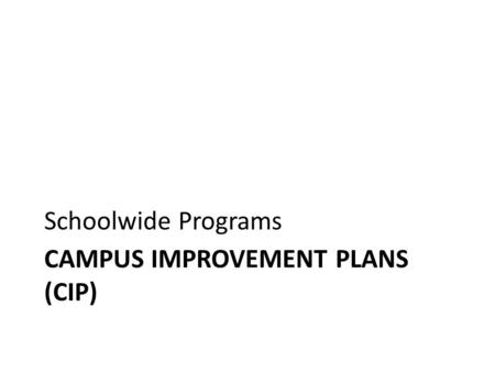 CAMPUS IMPROVEMENT PLANS (CIP) Schoolwide Programs.