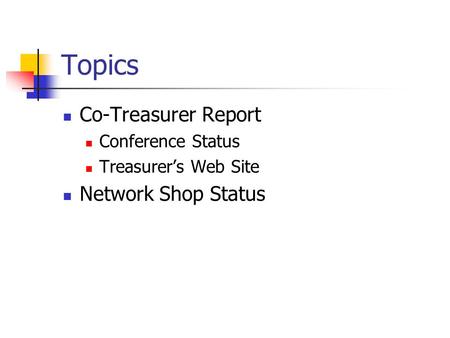 Topics Co-Treasurer Report Conference Status Treasurer’s Web Site Network Shop Status.