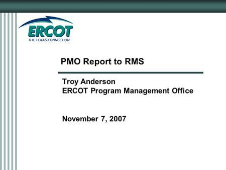 PMO Report to RMS Troy Anderson ERCOT Program Management Office November 7, 2007.