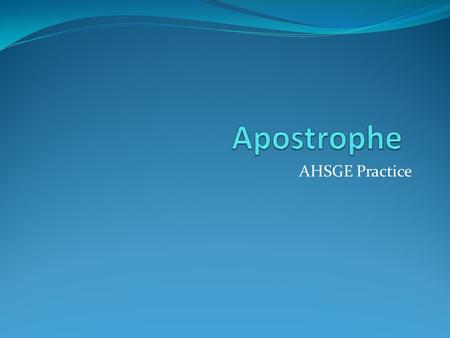AHSGE Practice. Basic Rules Use an apostrophe and –s for the possessive of a singular pronoun (One’s Coat) Use an apostrophe and –s to form the possessive.