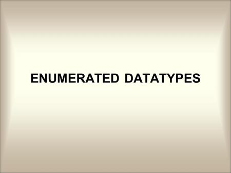 ENUMERATED DATATYPES. USER DEFINED DATA TYPES  Data Type Defined By Programmer  Allows Use Of More Complex Data  Typically Defined Globally So Variables.