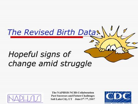 Hopeful signs of change amid struggle The Revised Birth Data: The NAPHSIS/NCHS Collaboration Past Successes and Future Challenges Salt Lake City, UT June.
