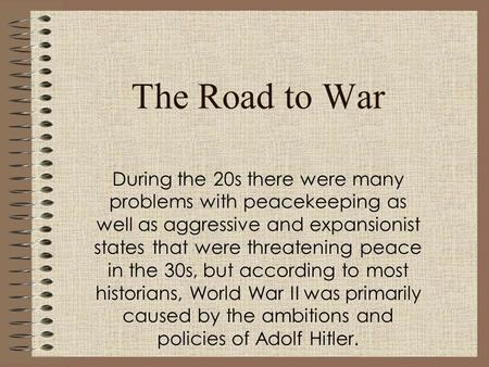 The Road to War During the 20s there were many problems with peacekeeping as well as aggressive and expansionist states that were threatening peace in.