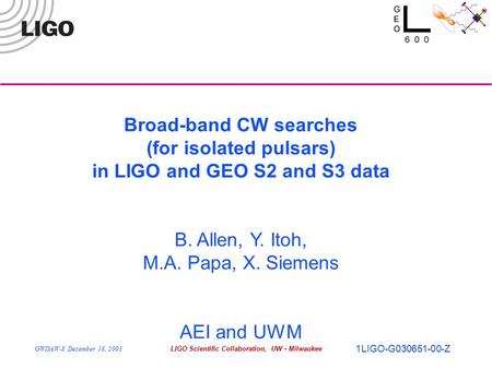 GWDAW-8 December 18, 2003LIGO Scientific Collaboration, UW - Milwaukee 1LIGO-G030651-00-Z Broad-band CW searches (for isolated pulsars) in LIGO and GEO.