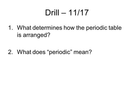 Drill – 11/17 1.What determines how the periodic table is arranged? 2.What does “periodic” mean?