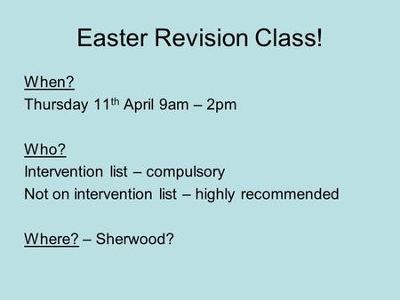 Easter Revision Class! When? Thursday 11 th April 9am – 2pm Who? Intervention list – compulsory Not on intervention list – highly recommended Where? –