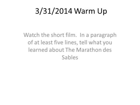 3/31/2014 Warm Up Watch the short film. In a paragraph of at least five lines, tell what you learned about The Marathon des Sables.