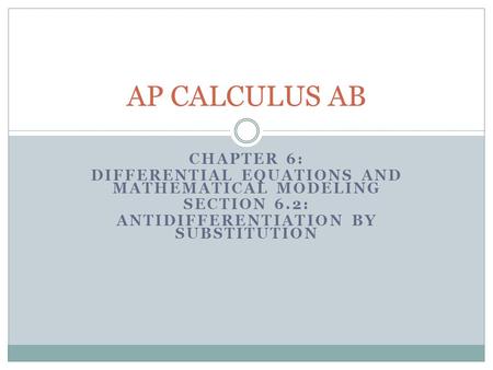 CHAPTER 6: DIFFERENTIAL EQUATIONS AND MATHEMATICAL MODELING SECTION 6.2: ANTIDIFFERENTIATION BY SUBSTITUTION AP CALCULUS AB.