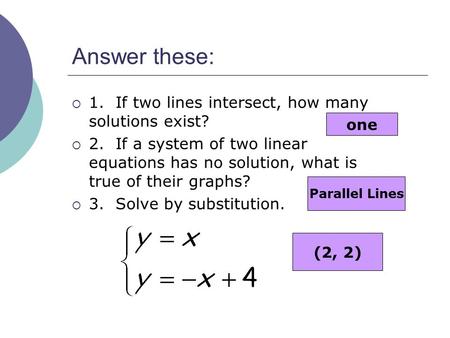 Answer these:  1. If two lines intersect, how many solutions exist?  2. If a system of two linear equations has no solution, what is true of their graphs?