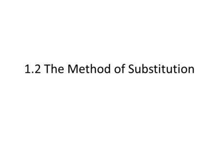 1.2 The Method of Substitution. Intersection of Lines Yesterday we talked about solving when two lines intersect… – How did we do that? – Are they equal.