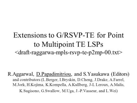 Extensions to G/RSVP-TE for Point to Multipoint TE LSPs R.Aggarwal, D.Papadimitriou, and S.Yasukawa (Editors) and contributors (L.Berger, I.Bryskin, D.Cheng,