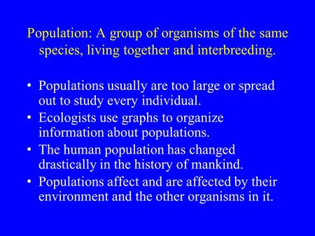 Population: A group of organisms of the same species, living together and interbreeding. Populations usually are too large or spread out to study every.
