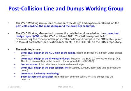 E. GschwendtnerMDI, 18 Feb 20111 Post-Collision Line and Dumps Working Group The PCLD Working Group shall co-ordinate the design and experimental work.