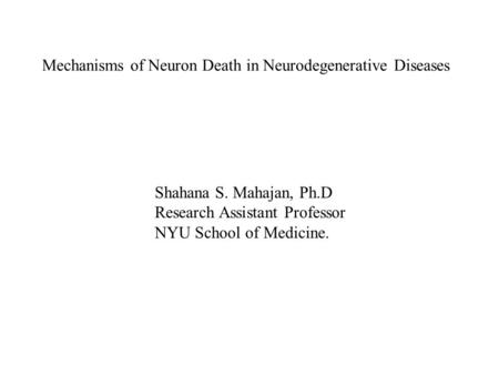 Shahana S. Mahajan, Ph.D Research Assistant Professor NYU School of Medicine. Mechanisms of Neuron Death in Neurodegenerative Diseases.