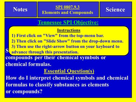 Notes Tennessee SPI Objective: Classify common substances as elements or compounds based on their symbols or formulas Science Essential Learning Students.