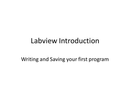 Labview Introduction Writing and Saving your first program.