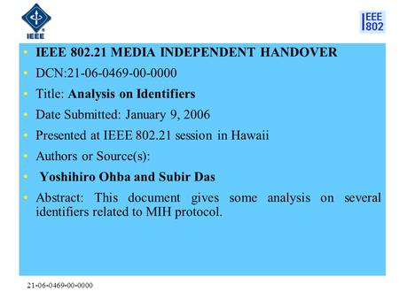 21-06-0469-00-0000 IEEE 802.21 MEDIA INDEPENDENT HANDOVER DCN:21-06-0469-00-0000 Title: Analysis on Identifiers Date Submitted: January 9, 2006 Presented.