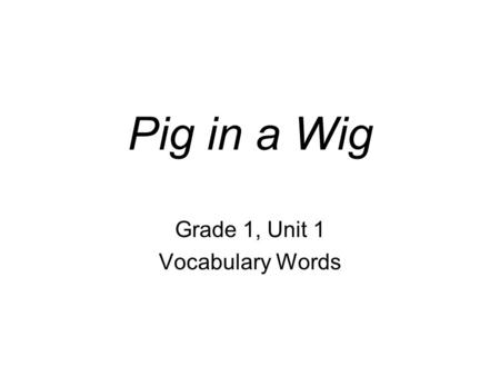 Pig in a Wig Grade 1, Unit 1 Vocabulary Words. bib Unit 1 – Pig in a Wig Short i.