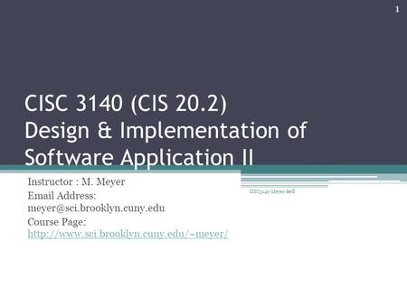 CISC 3140 (CIS 20.2) Design & Implementation of Software Application II Instructor : M. Meyer  Address: Course Page: