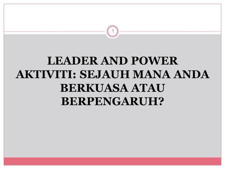 LEADER AND POWER AKTIVITI: SEJAUH MANA ANDA BERKUASA ATAU BERPENGARUH? 1.