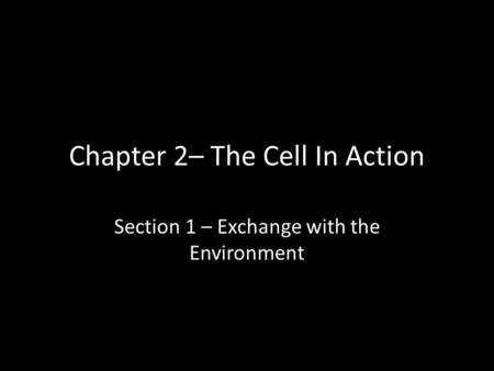 Chapter 2– The Cell In Action Section 1 – Exchange with the Environment.