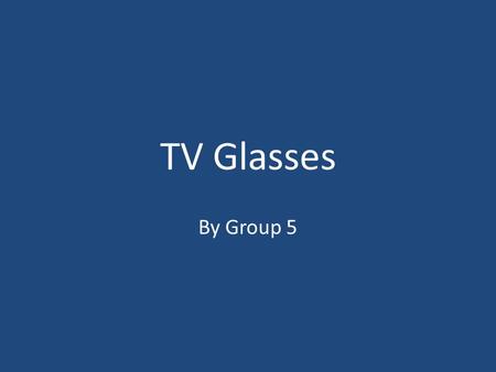TV Glasses By Group 5. Conceptual Design Controls Volume controls located on the side of the glasses.