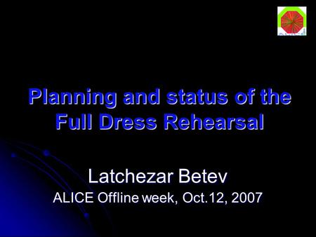 Planning and status of the Full Dress Rehearsal Latchezar Betev ALICE Offline week, Oct.12, 2007.