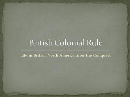 Life in British North America after the Conquest.