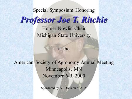 Special Symposium Honoring Professor Joe T. Ritchie Homer Nowlin Chair Michigan State University at the American Society of Agronomy Annual Meeting Minneapolis,