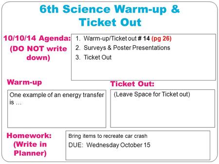 6th Science Warm-up & Ticket Out 10/10/14 Agenda: (DO NOT write down) Warm-up 1. Warm-up/Ticket out # 14 (pg 26) 2. Surveys & Poster Presentations 3. Ticket.
