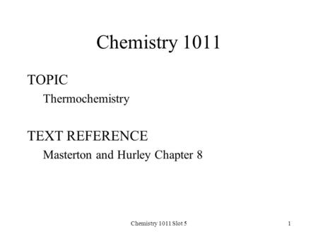 Chemistry 1011 Slot 51 Chemistry 1011 TOPIC Thermochemistry TEXT REFERENCE Masterton and Hurley Chapter 8.