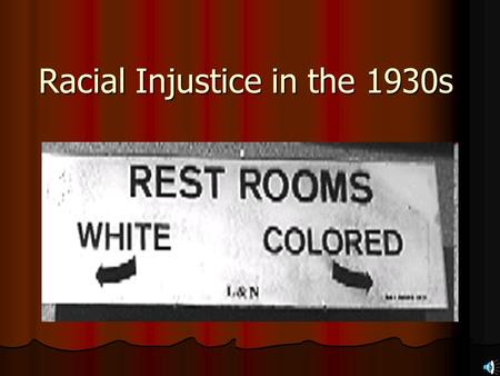 Racial Injustice in the 1930s. There was an abundance of racial injustice in the 1930s, even many years after slavery was abolished.