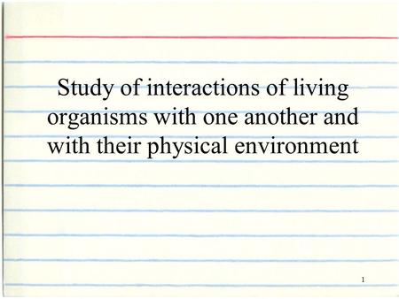 1 Study of interactions of living organisms with one another and with their physical environment.