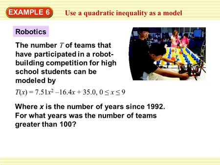 EXAMPLE 6 Use a quadratic inequality as a model The number T of teams that have participated in a robot- building competition for high school students.