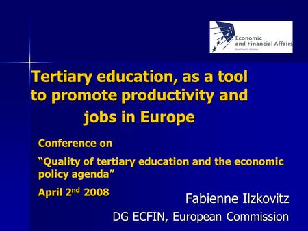Tertiary education, as a tool to promote productivity and jobs in Europe Fabienne Ilzkovitz DG ECFIN, European Commission DG ECFIN, European Commission.