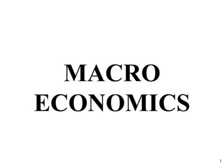 MACRO ECONOMICS 1. Macroeconomics is the study of the large economy as a whole. It is the study of the big picture. What is Macroeconomics? Why study.