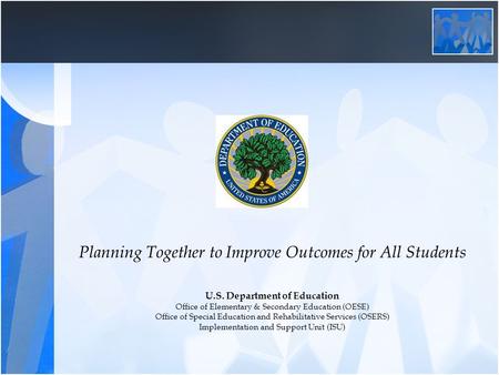 Planning Together to Improve Outcomes for All Students U.S. Department of Education Office of Elementary & Secondary Education (OESE) Office of Special.