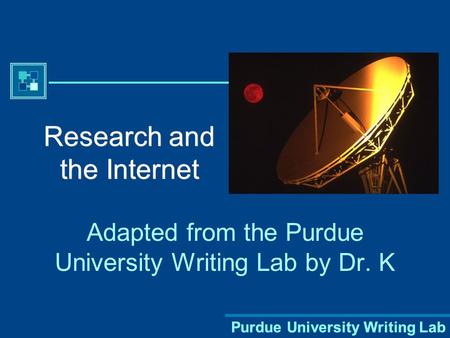 Purdue University Writing Lab Research and the Internet Adapted from the Purdue University Writing Lab by Dr. K.