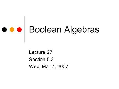 Boolean Algebras Lecture 27 Section 5.3 Wed, Mar 7, 2007.