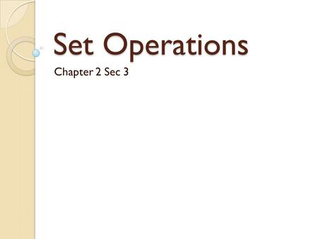 Set Operations Chapter 2 Sec 3. Union What does the word mean to you? What does it mean in mathematics?