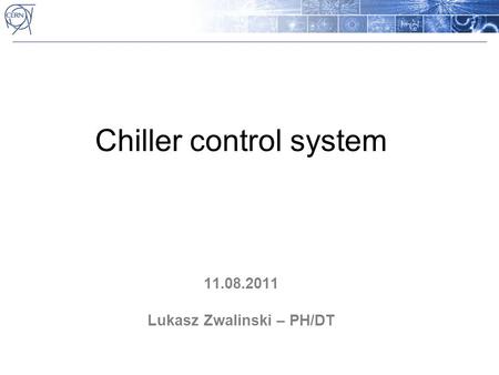 Chiller control system 11.08.2011 Lukasz Zwalinski – PH/DT.