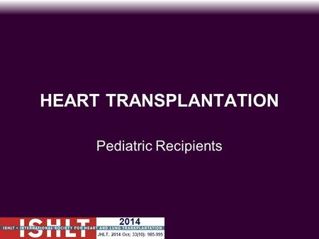 HEART TRANSPLANTATION Pediatric Recipients 2014 JHLT. 2014 Oct; 33(10): 985-995.