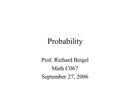Probability Prof. Richard Beigel Math C067 September 27, 2006.