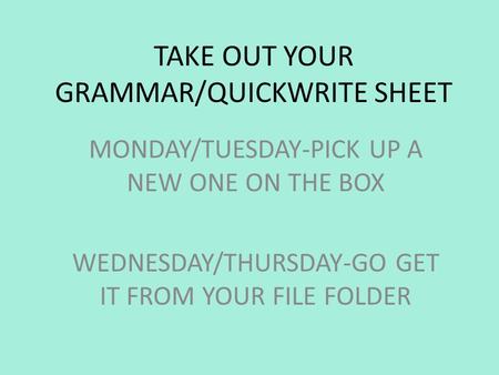 TAKE OUT YOUR GRAMMAR/QUICKWRITE SHEET MONDAY/TUESDAY-PICK UP A NEW ONE ON THE BOX WEDNESDAY/THURSDAY-GO GET IT FROM YOUR FILE FOLDER.
