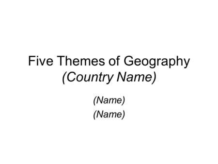 Five Themes of Geography (Country Name) (Name). Location Knowing where you are. Absolute Location (Identify the Capital city of your country and give.