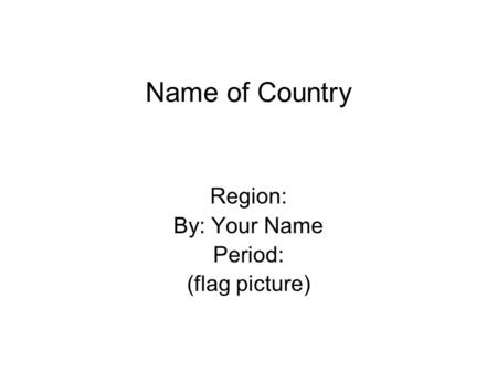 Name of Country Region: By: Your Name Period: (flag picture)