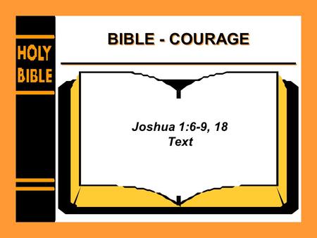 BIBLE - COURAGE Joshua 1:6-9, 18 Text. BIBLE - COURAGE Examples of Courage –Genesis 12:1-4 –Romans 4:20-21 –Judges 7:7-21 –Daniel 3:8-18 –Daniel 6:6-10.